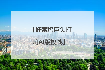 好莱坞巨头打响AI版权战