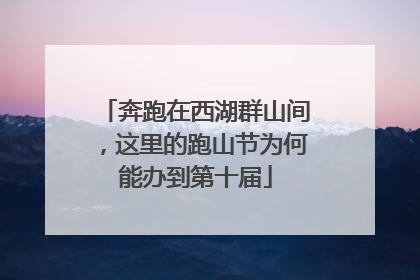 奔跑在西湖群山间，这里的跑山节为何能办到第十届