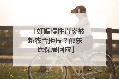 妊娠慢性胃炎被新农合拒报？邵东医保局回应