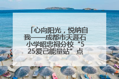 心向阳光，悦纳自我——成都市天涯石小学昭忠祠分校“525爱己能量站”点亮孩子心灵之旅