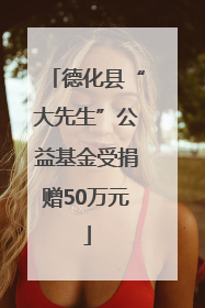德化县“大先生”公益基金受捐赠50万元