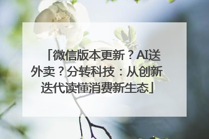 微信版本更新？AI送外卖？分转科技：从创新迭代读懂消费新生态