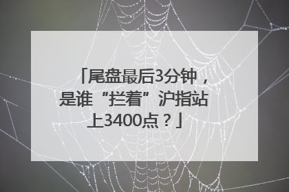尾盘最后3分钟，是谁“拦着”沪指站上3400点？