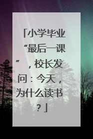 小学毕业“最后一课”，校长发问：今天，为什么读书？