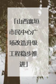 山西襄垣市民中心广场改造升级工程稳步推进