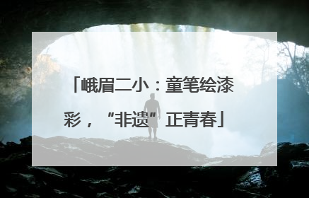 峨眉二小：童笔绘漆彩，“非遗”正青春
