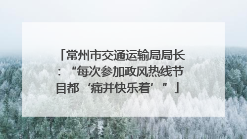 常州市交通运输局局长：“每次参加政风热线节目都‘痛并快乐着’”