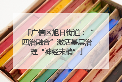 广信区旭日街道：“四治融合”激活基层治理“神经末梢”