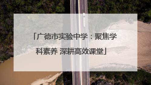 广德市实验中学：聚焦学科素养 深耕高效课堂