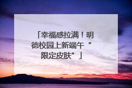 幸福感拉满！明德校园上新端午“限定皮肤”
