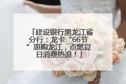 建设银行黑龙江省分行：龙卡“66节”惠购龙江，点燃夏日消费热浪！