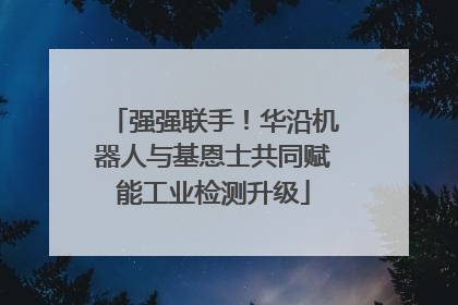 强强联手！华沿机器人与基恩士共同赋能工业检测升级
