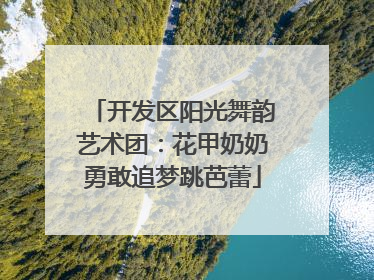 开发区阳光舞韵艺术团：花甲奶奶勇敢追梦跳芭蕾
