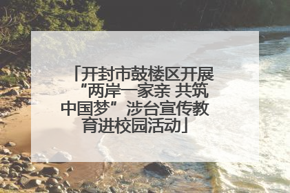 开封市鼓楼区开展“两岸一家亲 共筑中国梦”涉台宣传教育进校园活动