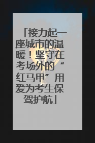 接力起一座城市的温暖！坚守在考场外的“红马甲”用爱为考生保驾护航