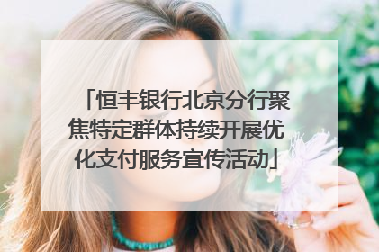 恒丰银行北京分行聚焦特定群体持续开展优化支付服务宣传活动