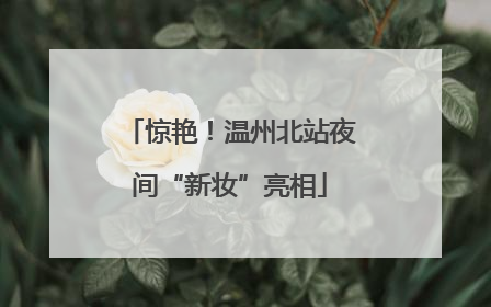 惊艳！温州北站夜间“新妆”亮相