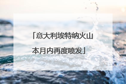 意大利埃特纳火山本月内再度喷发