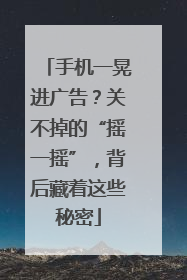 手机一晃进广告？关不掉的“摇一摇”，背后藏着这些秘密