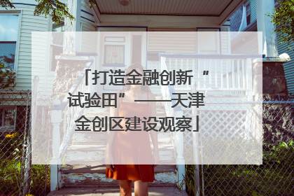 打造金融创新“试验田”——天津金创区建设观察
