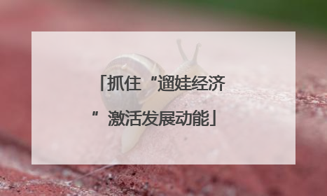 抓住“遛娃经济”激活发展动能