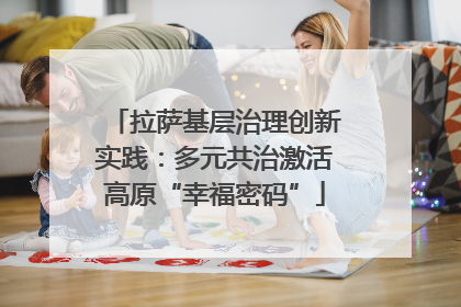 拉萨基层治理创新实践：多元共治激活高原“幸福密码”