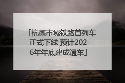 杭德市域铁路首列车正式下线 预计2026年年底建成通车