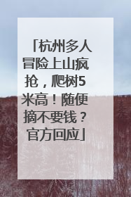 杭州多人冒险上山疯抢，爬树5米高！随便摘不要钱？官方回应