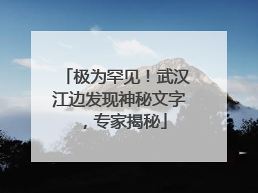 极为罕见！武汉江边发现神秘文字，专家揭秘