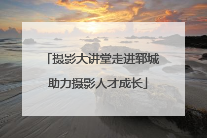 摄影大讲堂走进郓城 助力摄影人才成长