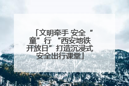 文明牵手 安全“童”行 “西安地铁开放日”打造沉浸式安全出行课堂
