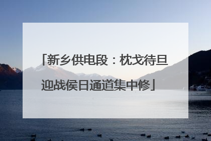 新乡供电段：枕戈待旦迎战侯日通道集中修