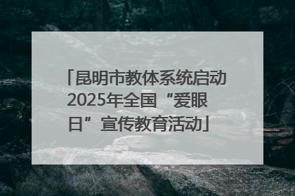昆明市教体系统启动2025年全国“爱眼日”宣传教育活动