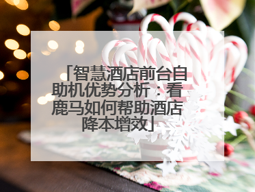 智慧酒店前台自助机优势分析：看鹿马如何帮助酒店降本增效