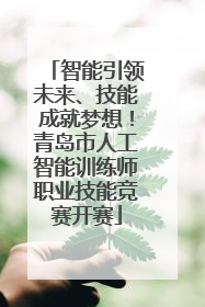 智能引领未来、技能成就梦想！青岛市人工智能训练师职业技能竞赛开赛