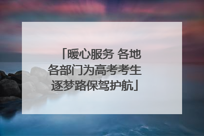 暖心服务 各地各部门为高考考生逐梦路保驾护航