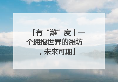 有“潍”度丨一个拥抱世界的潍坊，未来可期