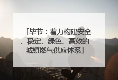 毕节：着力构建安全、稳定、绿色、高效的城镇燃气供应体系