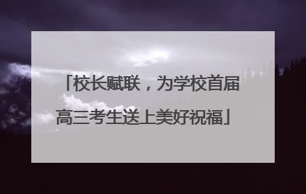校长赋联，为学校首届高三考生送上美好祝福