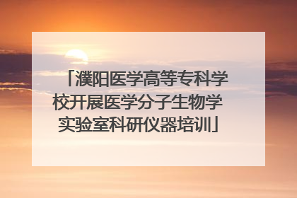 濮阳医学高等专科学校开展医学分子生物学实验室科研仪器培训