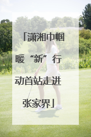 潇湘巾帼暖“新”行动首站走进张家界
