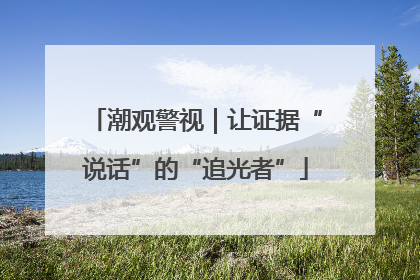 潮观警视｜让证据“说话”的“追光者”