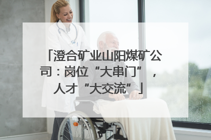 澄合矿业山阳煤矿公司：岗位“大串门”，人才“大交流”