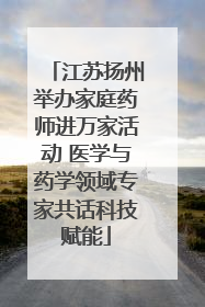 江苏扬州举办家庭药师进万家活动 医学与药学领域专家共话科技赋能
