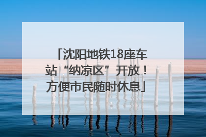 沈阳地铁18座车站“纳凉区”开放！方便市民随时休息
