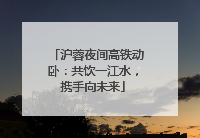 沪蓉夜间高铁动卧：共饮一江水，携手向未来