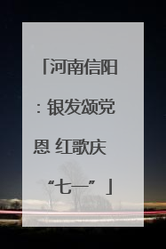 河南信阳：银发颂党恩 红歌庆“七一”
