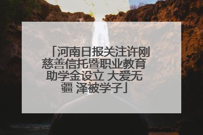 河南日报关注许刚慈善信托暨职业教育助学金设立 大爱无疆 泽被学子