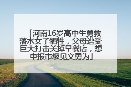 河南16岁高中生勇救落水女子牺牲，父母遭受巨大打击关掉早餐店，想申报市级见义勇为