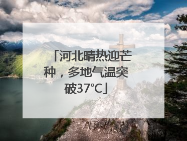 河北晴热迎芒种，多地气温突破37℃
